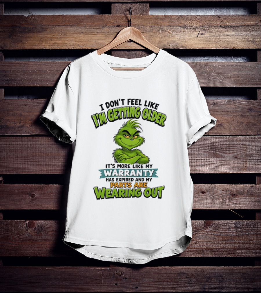 I Don't Feel Like I'm Getting Older It's More Like My Warranty Has Expired And My Parts Are Wearing Out Grinch T-Shirt
