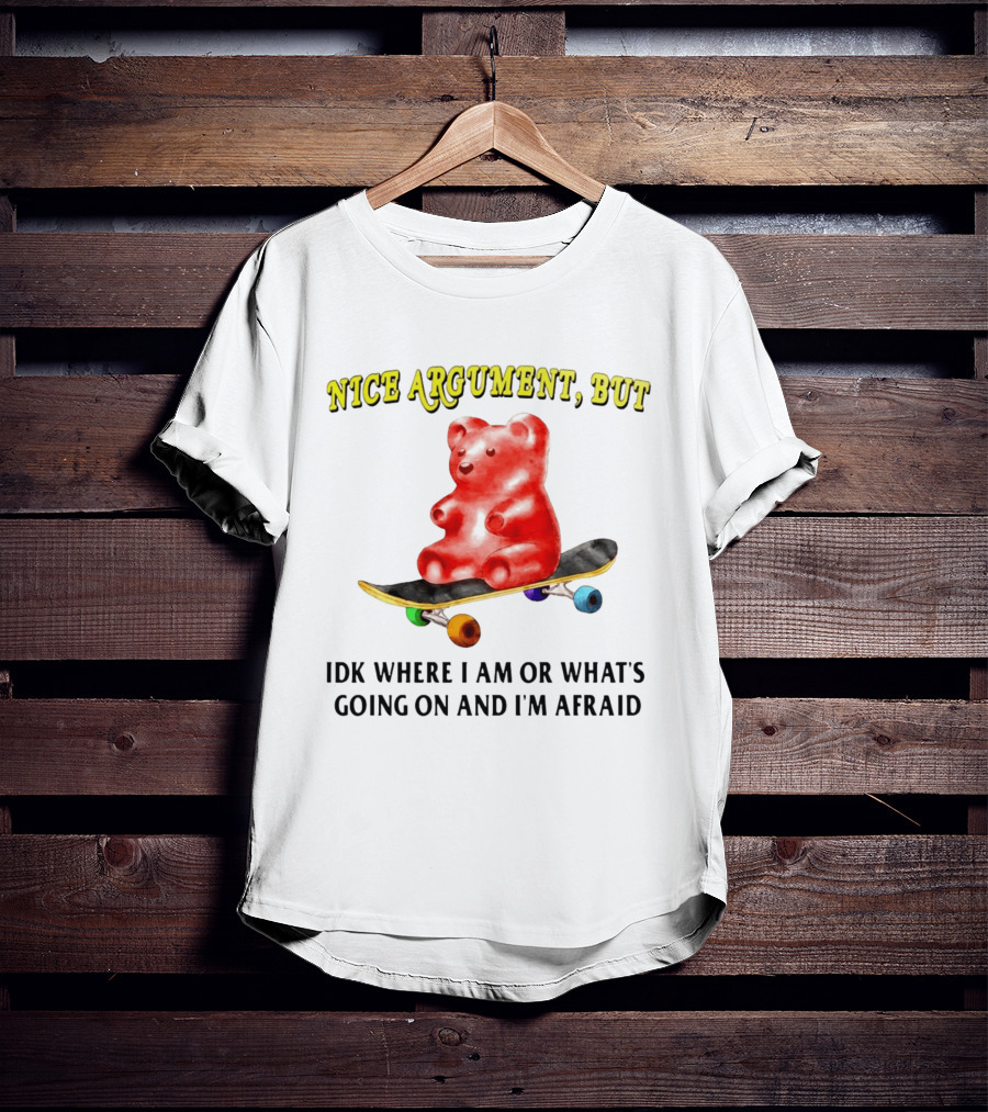 Nice Argument But Idk Where I Am Or What's Going On And I'm Afraid Gummy Bear Skateboard T-Shirt