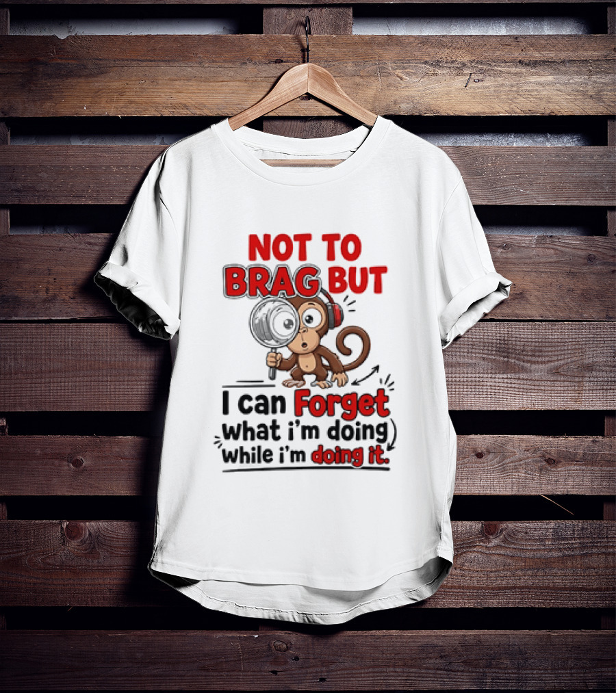 Not To Brag But I Can Forget What I'm Doing While I'm Doing It Monkey T-Shirt