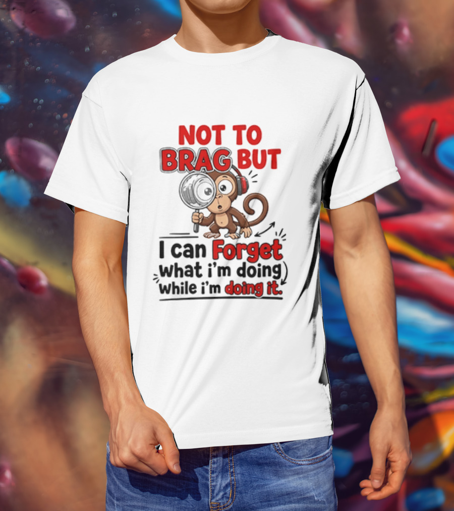 Not To Brag But I Can Forget What I'm Doing While I'm Doing It Monkey T-Shirt
