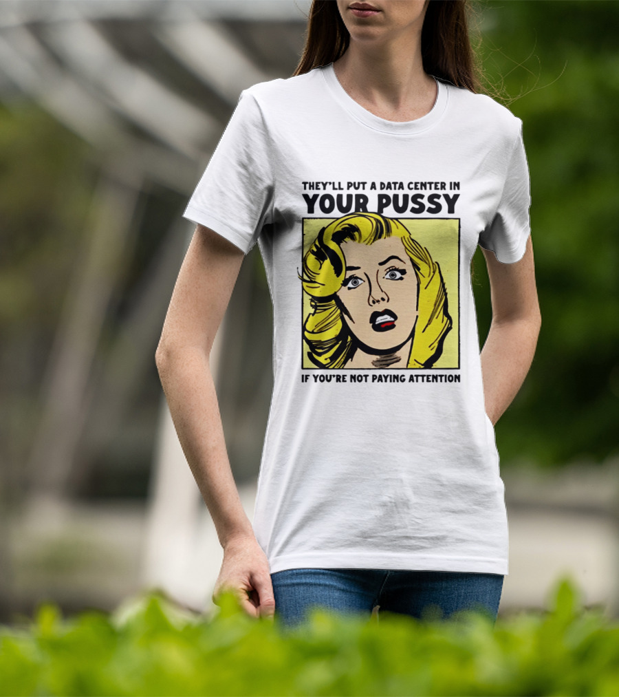 They'll Put A Data Center In Your Pussy If You're Not Paying Attention Comic T-Shirt