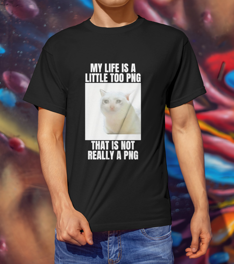My Life Is A Little Too PNG That Is Not Really A PNG Cat Meme T-Shirt