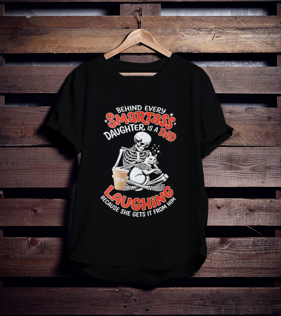 Skeleton Cat Behind Every Smartass Daughter Is A Dad Laughing Because She Gets It From Him T-Shirt