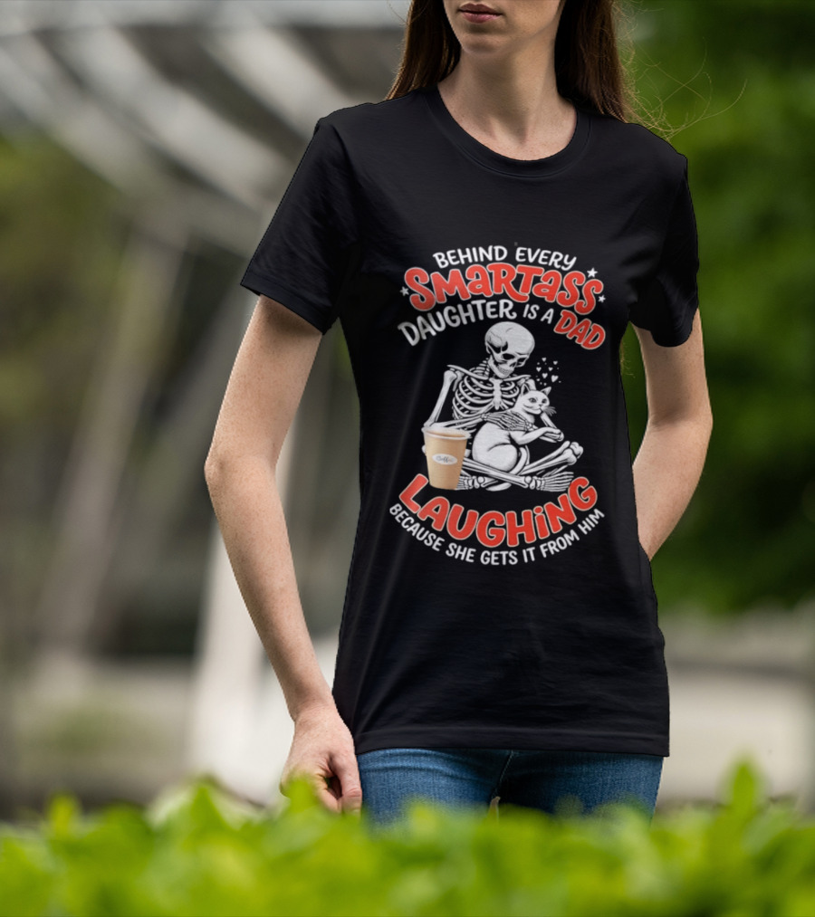 Skeleton Cat Behind Every Smartass Daughter Is A Dad Laughing Because She Gets It From Him T-Shirt