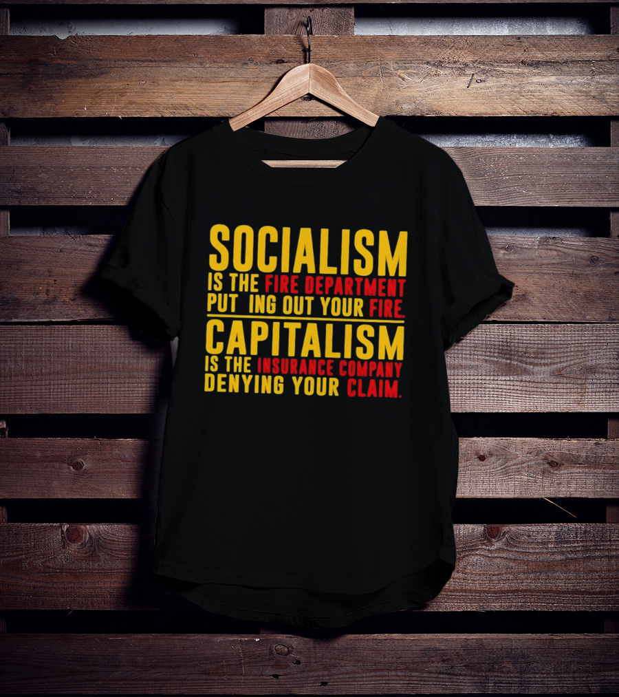 Socialism Is The Fire Department Putting Out Your Fire Capitalism Is The Insurance Company Denying Your Claim T-Shirt