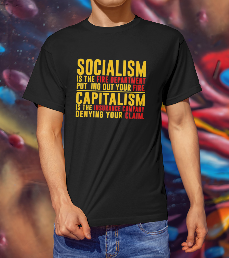Socialism Is The Fire Department Putting Out Your Fire Capitalism Is The Insurance Company Denying Your Claim T-Shirt