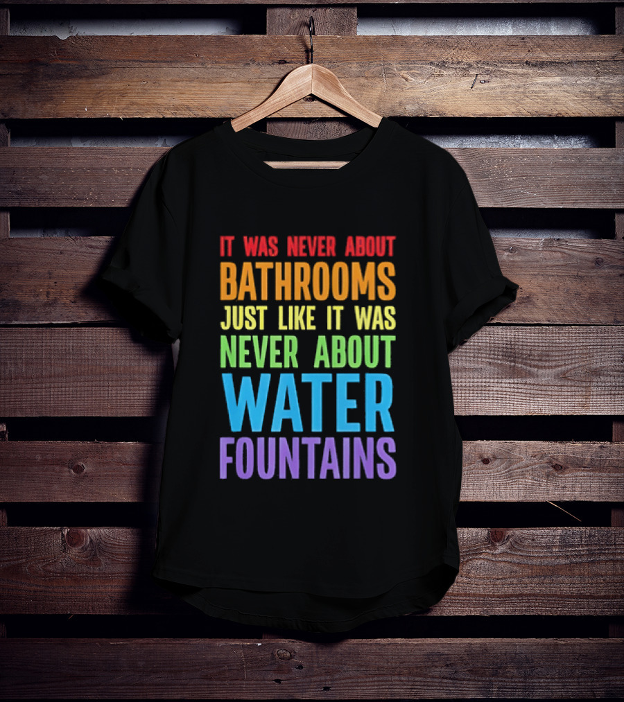 It Was Never About Bathrooms Just Like It Was Never About Water Fountains Message T-Shirt