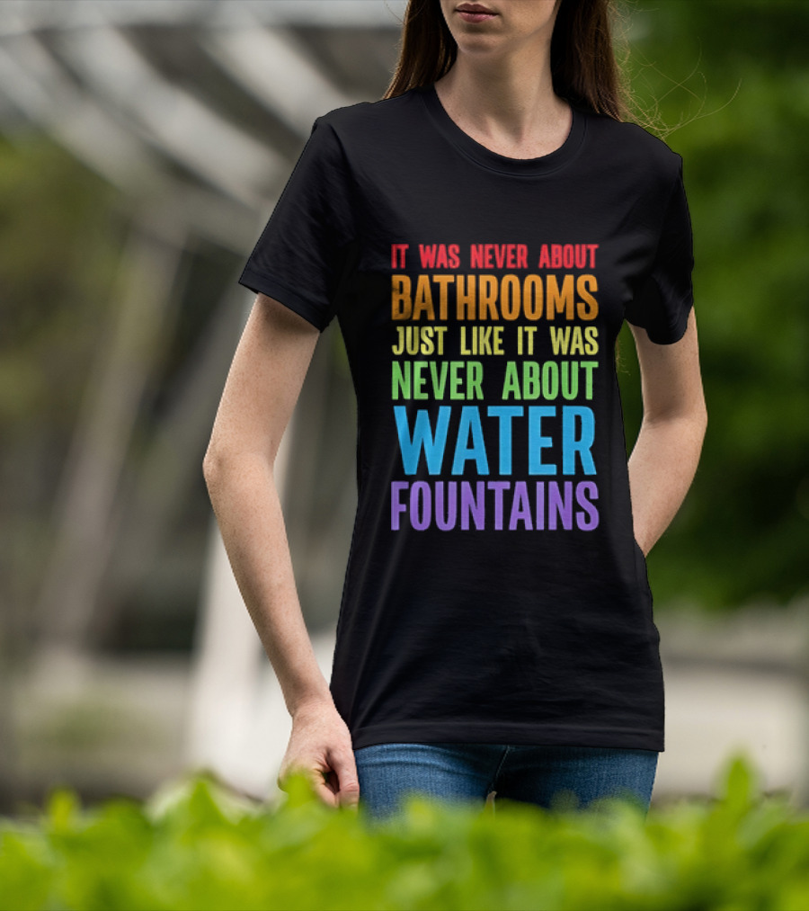 It Was Never About Bathrooms Just Like It Was Never About Water Fountains Message T-Shirt