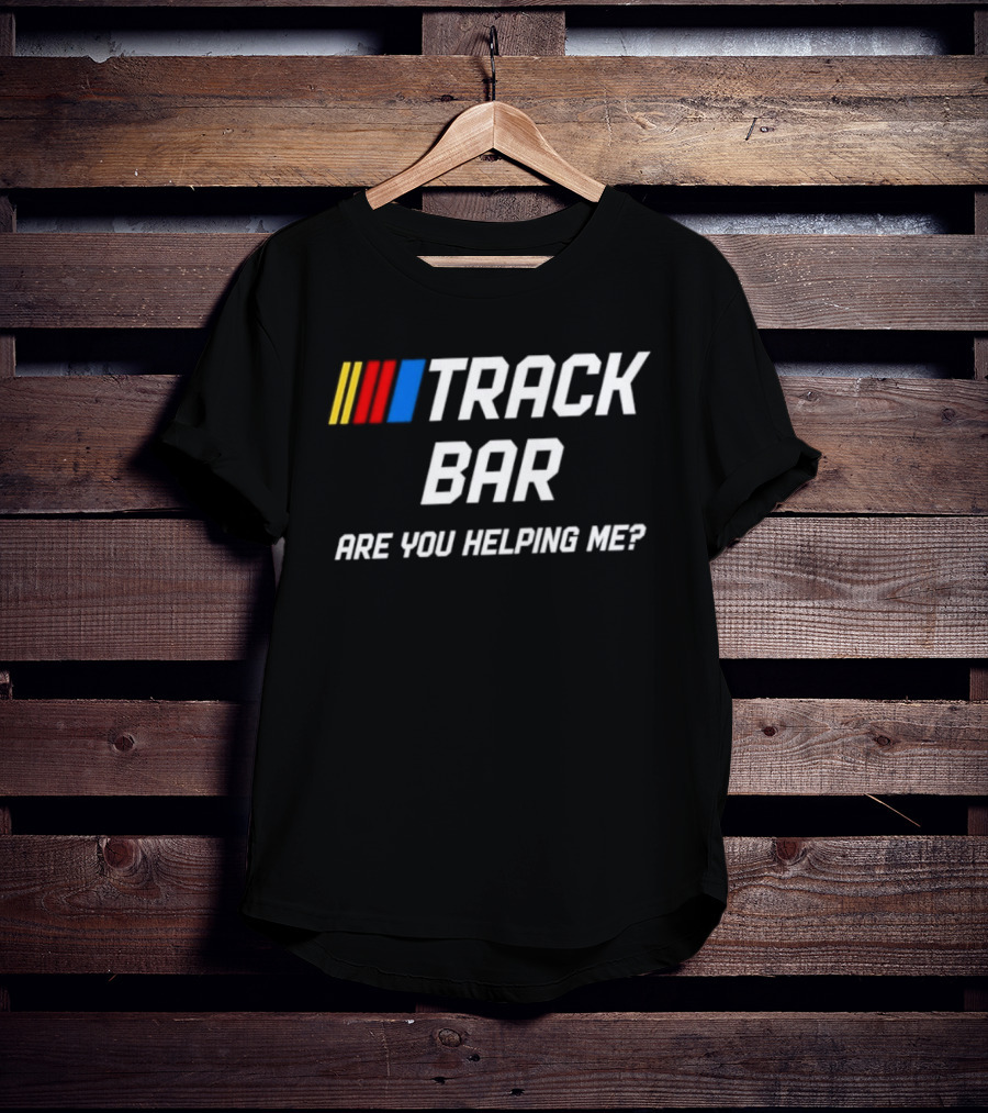 TRACK BAR NASCAR Are You Helping Me T-Shirt