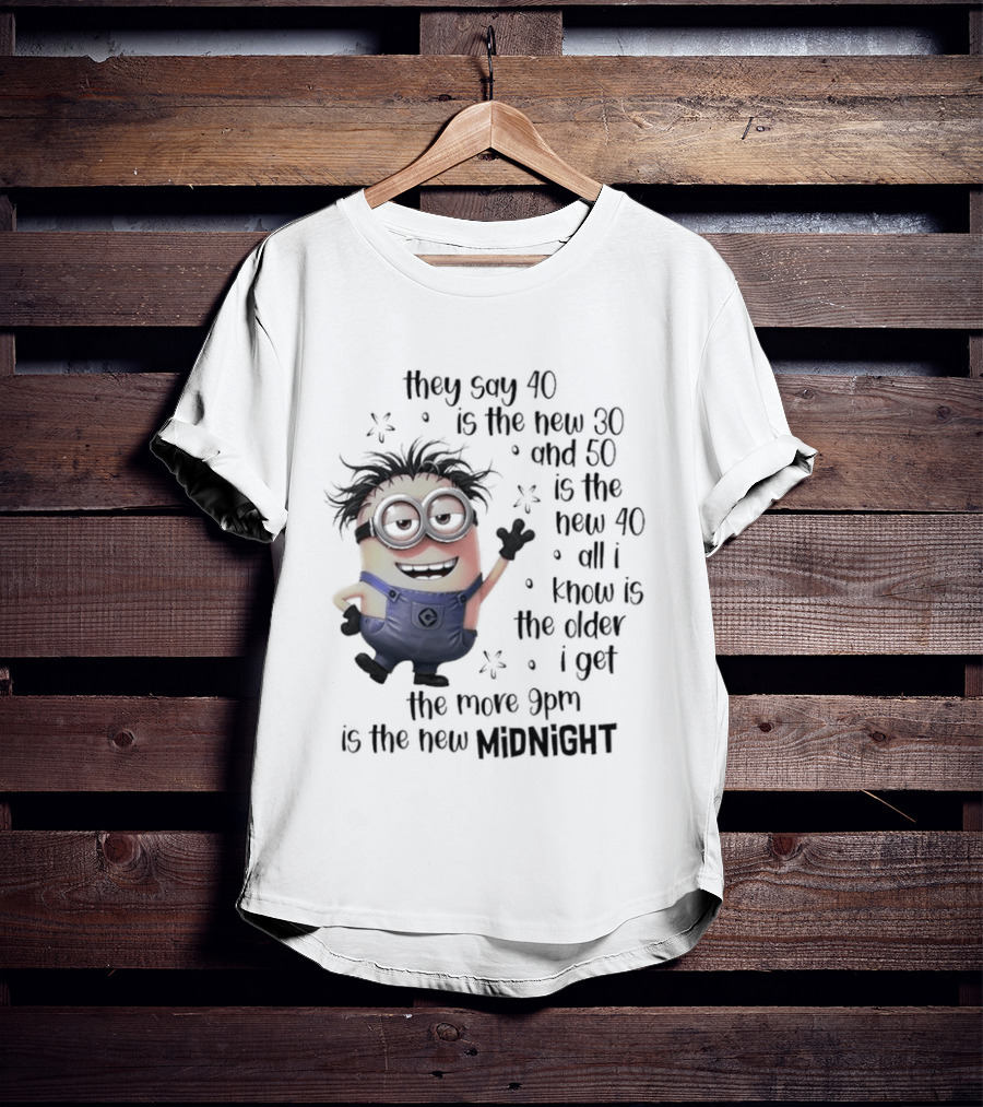 They Say 40 Is The New 30 And 50 Is The New 40 All I Know Is The Older I Get The More 9pm Is The New Midnight T-Shirt