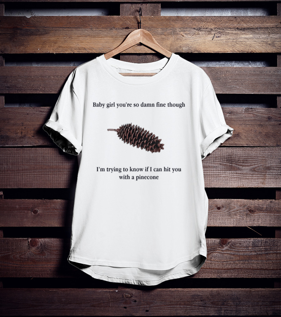 Baby Did You Hear Me When I Told You We Going To Rock It Can Hit You With Pinecone T-Shirt