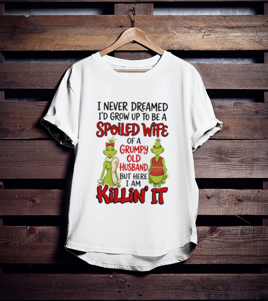Grinch I Never Dreamed I'd Grow Up To Be A Spoiled Wife Of A Grumpy Old Husband But Here I Am Killin' It T-Shirt