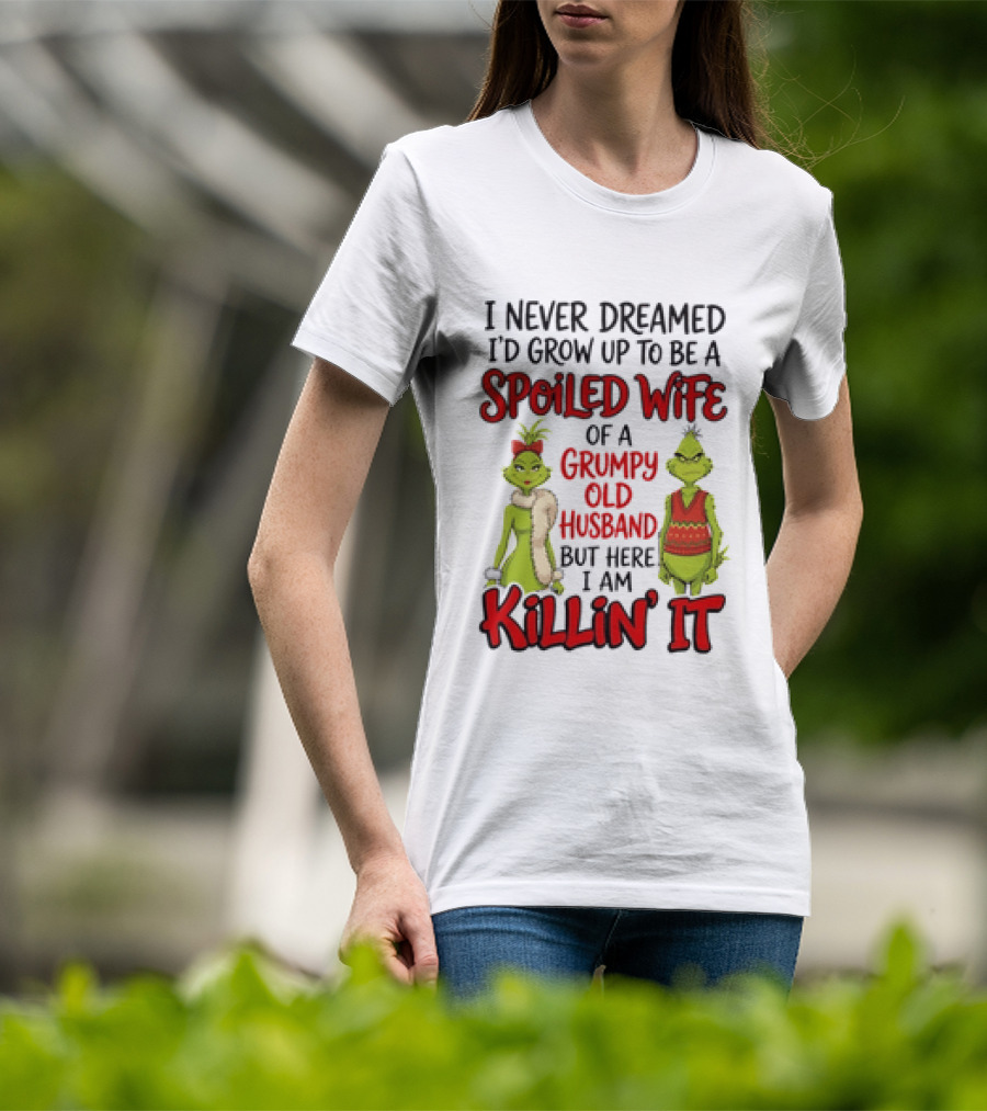 Grinch I Never Dreamed I'd Grow Up To Be A Spoiled Wife Of A Grumpy Old Husband But Here I Am Killin' It T-Shirt