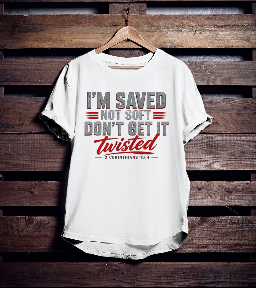 I'm Saved Not Soft Don't Get It Twisted 2 Corinthians 10:4 T-Shirt