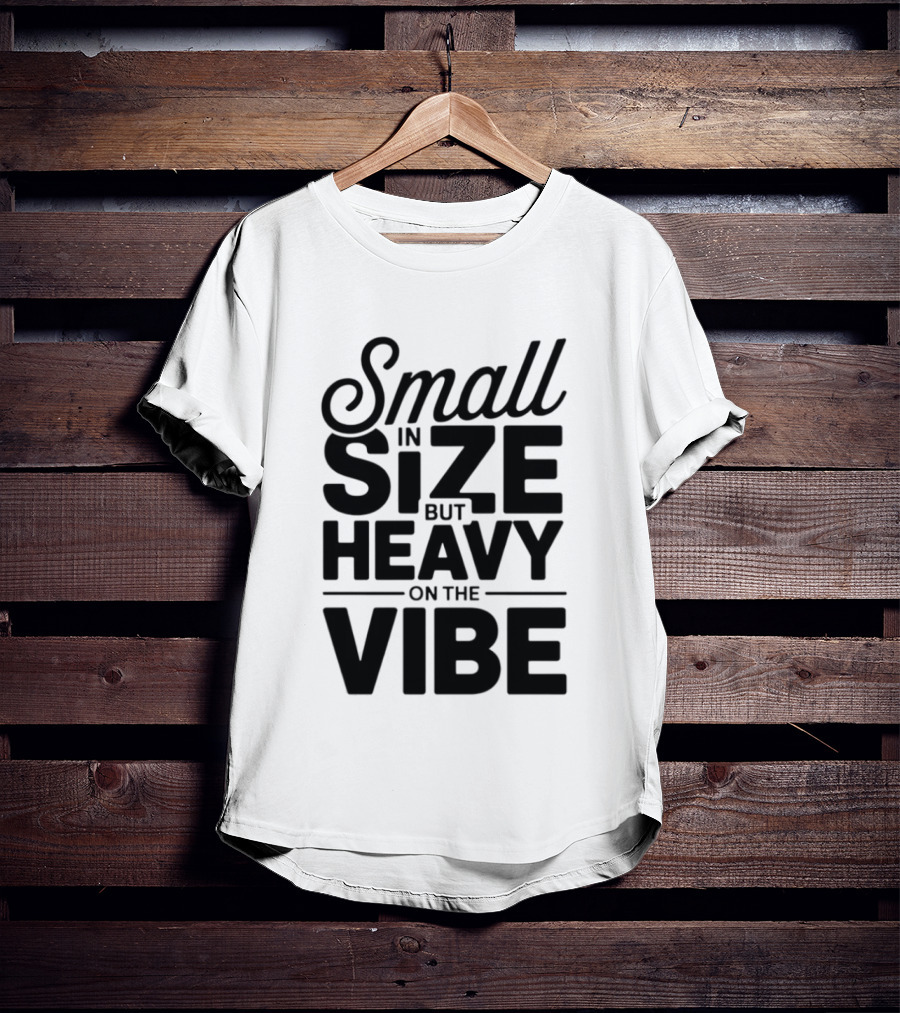 Small In Size Heavy On The Vibe T-Shirt