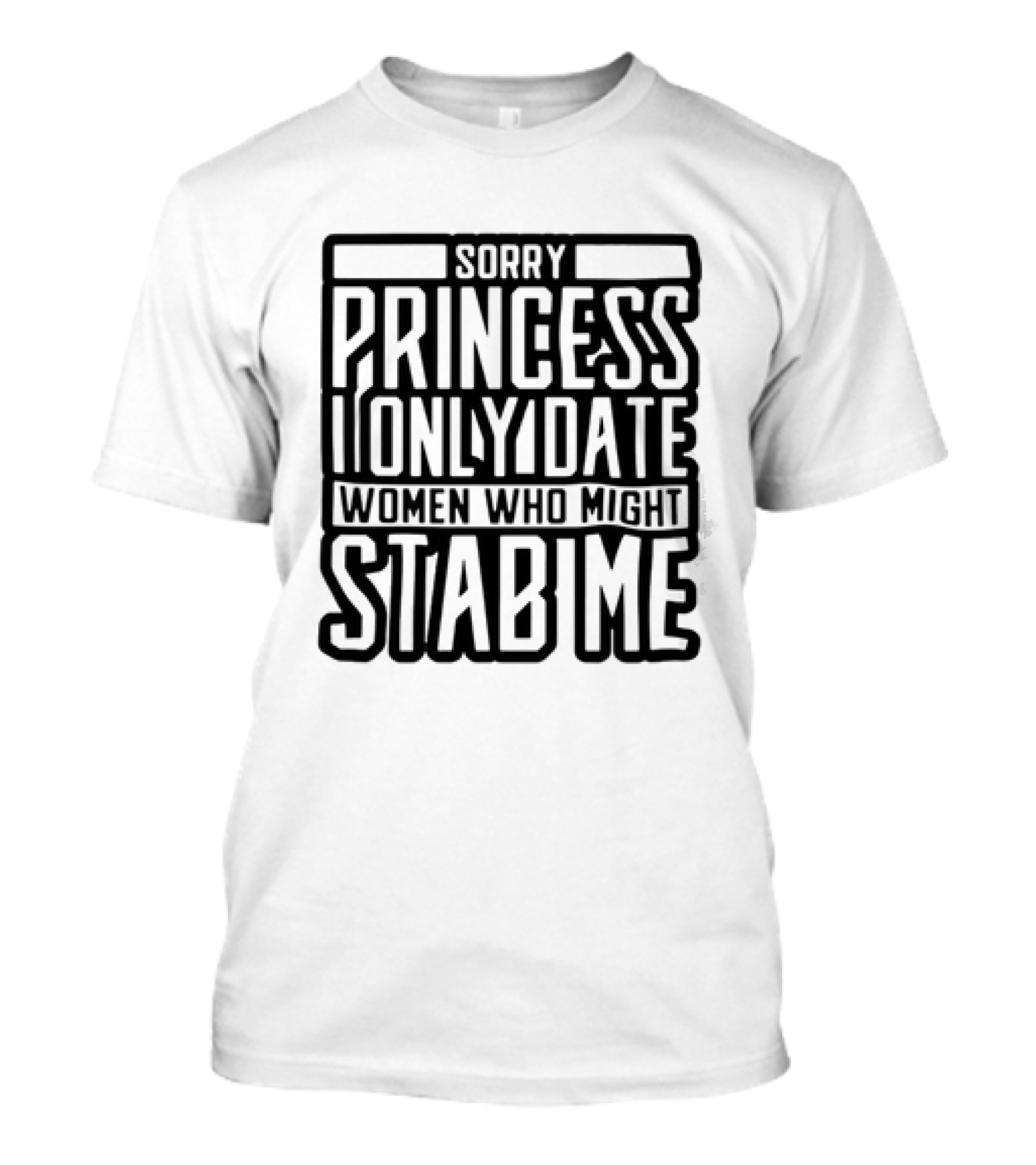 Sorry Princess I Only Date Women Who Might Stab Me T-Shirt