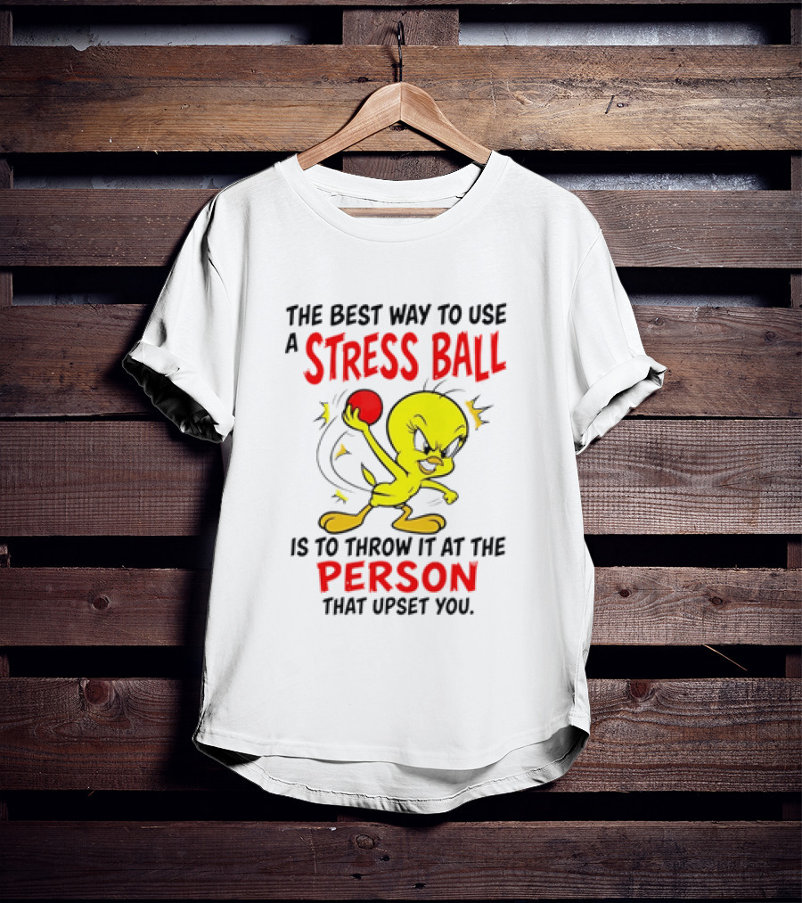 Tweety Bird Looney Tunes The Best Way To Use A Stress Ball Is To Throw It At The Person That Upset You T-Shirt