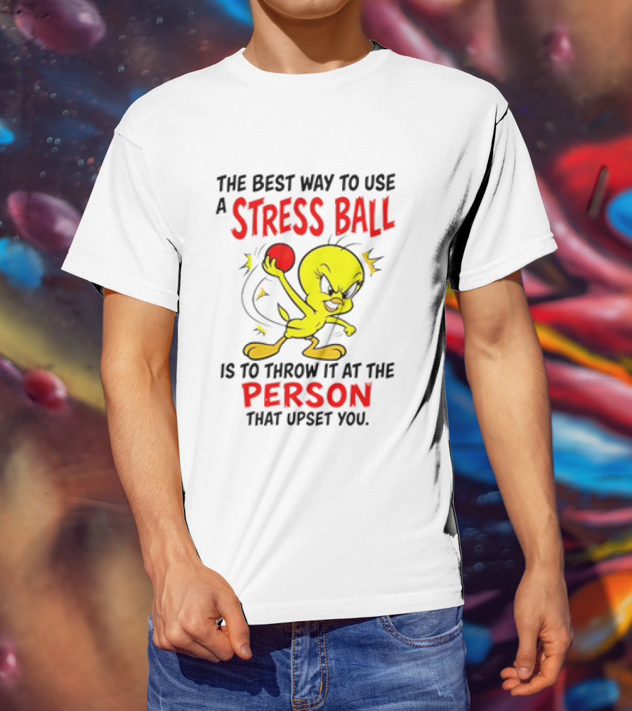 Tweety Bird Looney Tunes The Best Way To Use A Stress Ball Is To Throw It At The Person That Upset You T-Shirt