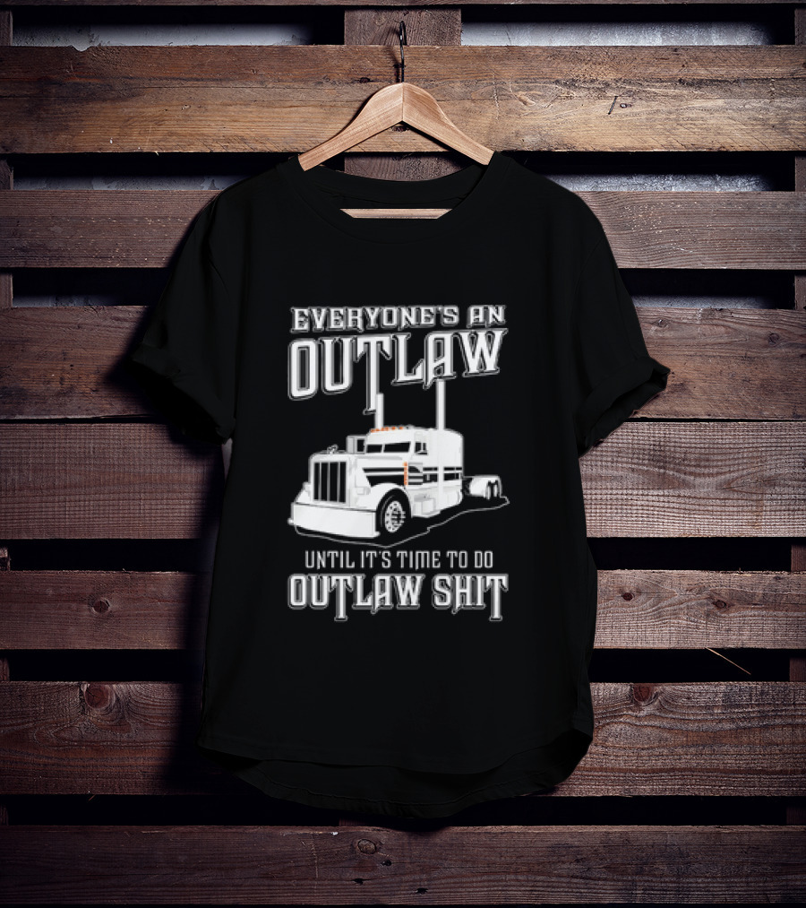 Everyone's An Outlaw Until It's Time To Do Outlaw Shit Semi Truck T-Shirt