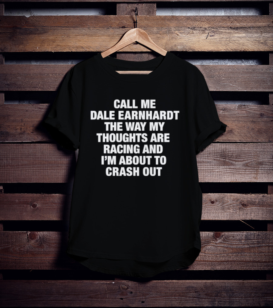 Dale Earnhardt Call Me The Way My Thoughts Are Racing And I'm About To Crash Out T-Shirt