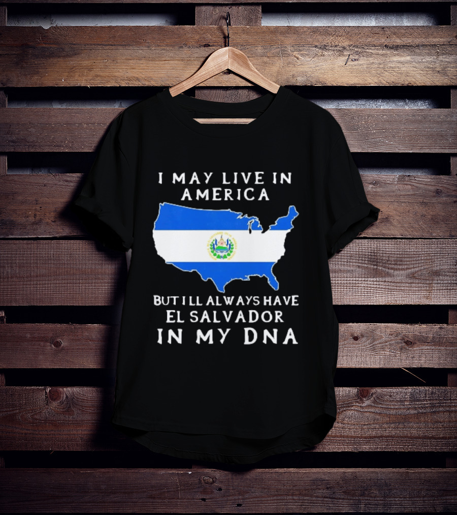 I May Live In America But I Will Always Have El Salvador In My DNA T-Shirt