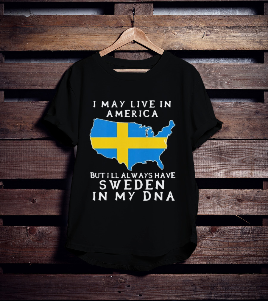 I May Live In America Always Have Sweden In My DNA Map Swedish Flag T-Shirt