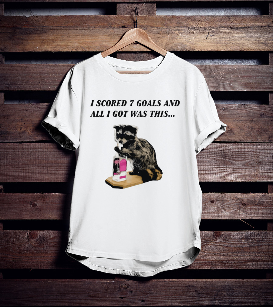 I Scored 7 Goals And All I Got Was This Whiskey Raccoon T-Shirt