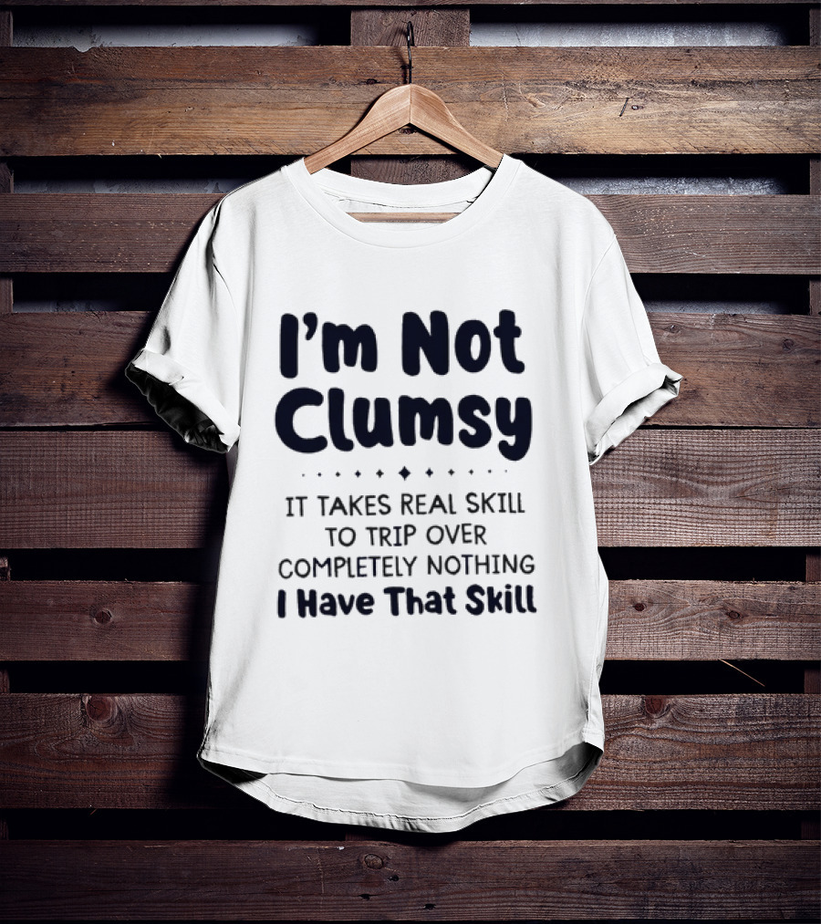 I'm Not Clumsy It Takes Real Skill To Trip Over Completely Nothing I Have That Skill T-Shirt