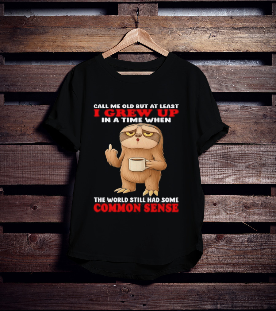 Call Me Old But At Least I Grew Up In A Time When The World Still Had Some Common Sense Sloth Holding Coffee T-Shirt