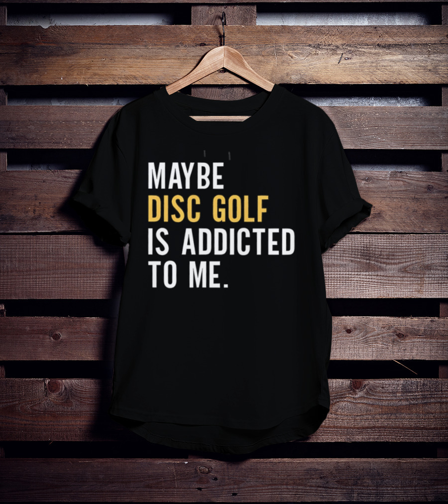 Maybe Disc Golf Is Addicted To Me T-Shirt