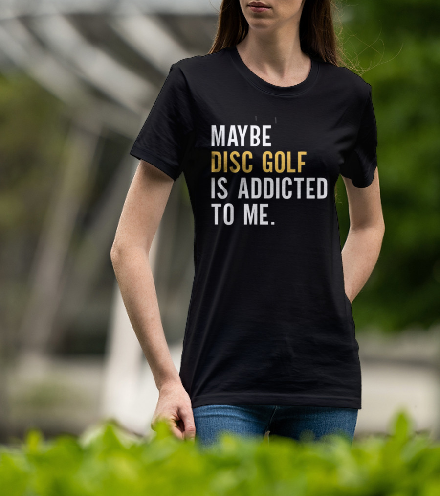 Maybe Disc Golf Is Addicted To Me T-Shirt