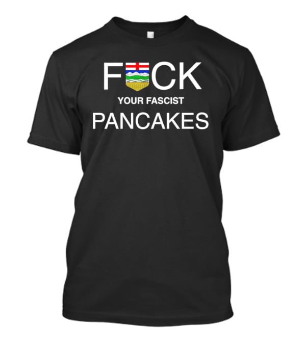 F CK Alberta Flag Your Fascist Pancakes T-Shirt