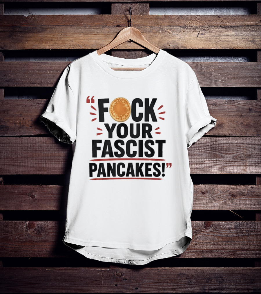 Fuck Your Fascist Pancakes Expletive Statement With Pancake Image T-Shirt