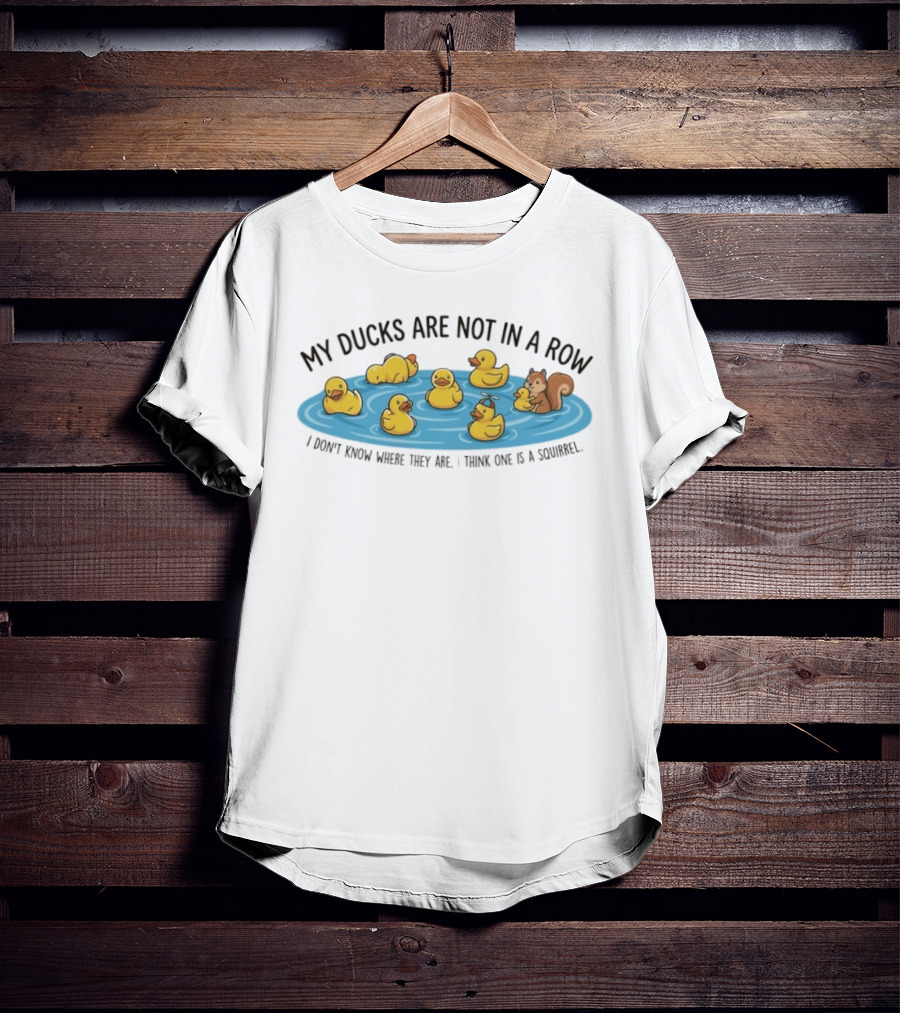 My Ducks Are Not In A Row I Don't Know Where They Are I Think One Is A Squirrel Squirrel And Ducks In Water T-Shirt
