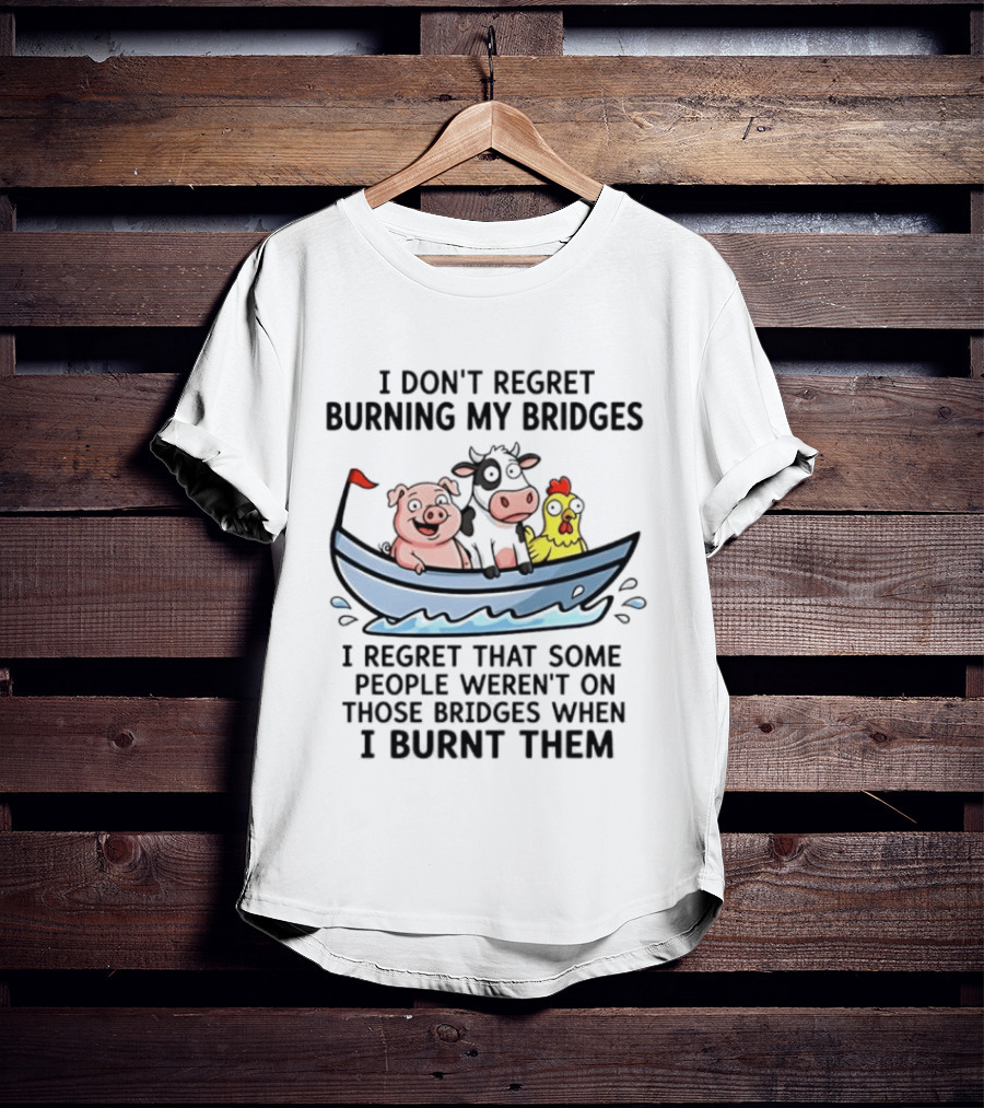 I Don't Regret Burning My Bridges Pig Cow Chicken T-Shirt