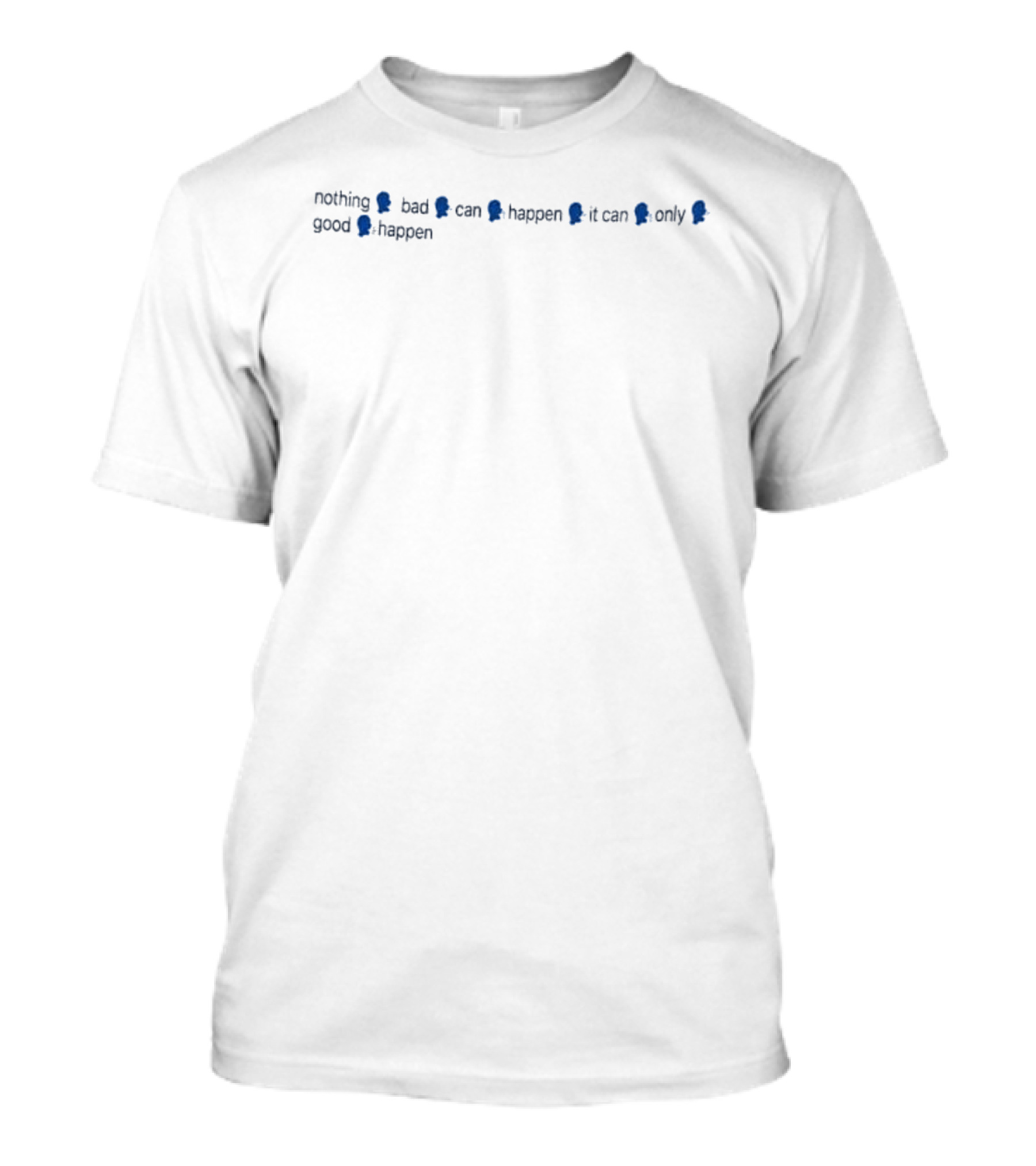 Nothing Bad Can Happen It Can Only Good Happen Life Philosophy T-Shirt