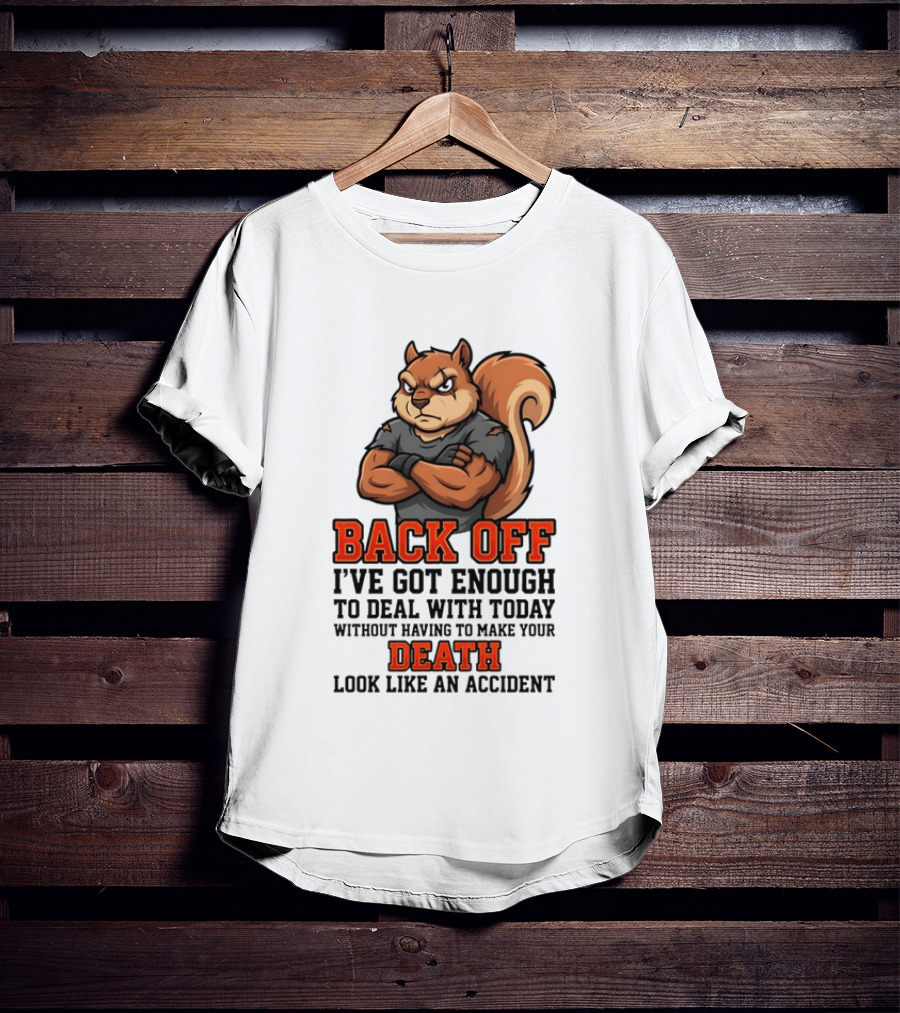 Back Off Angry Squirrel I've Got Enough To Deal With Today Without Having To Make Your Death Look Like An Accident T-Shirt