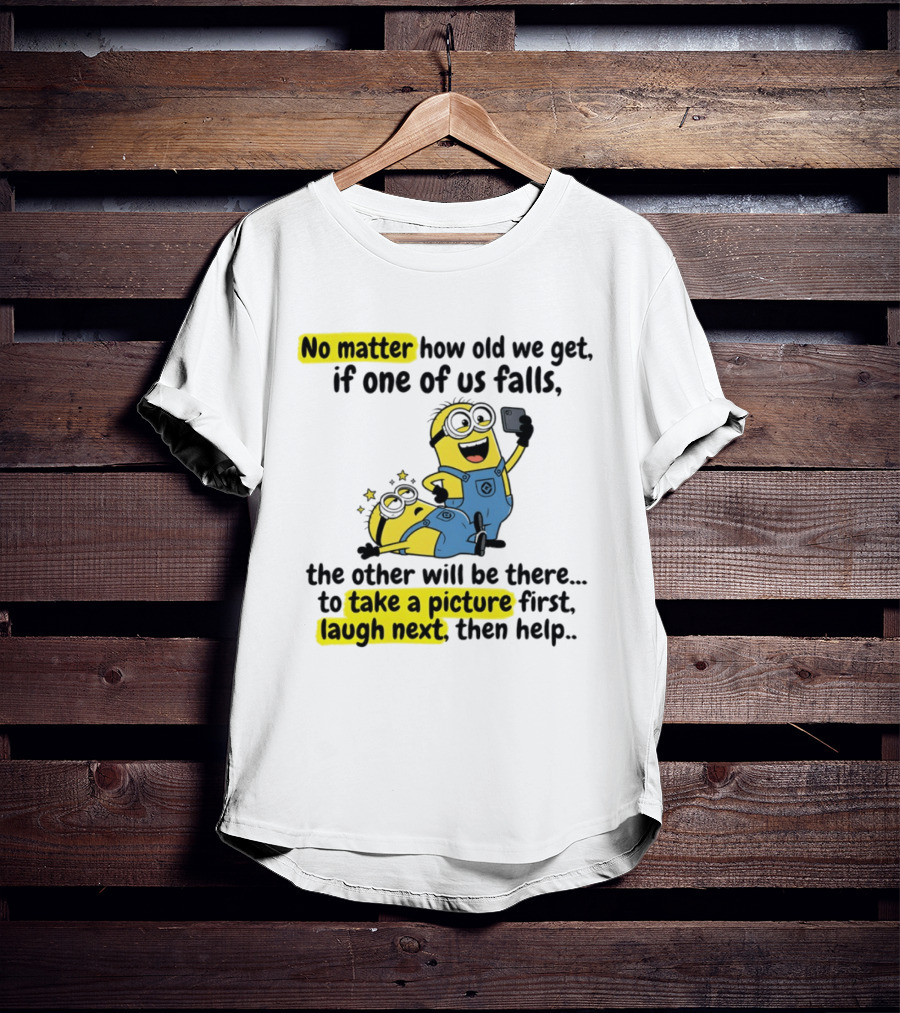 Minion No Matter How Old We Get If One Of Us Falls The Other Will Be There To Take A Picture First Laugh Next Then Help T-Shirt