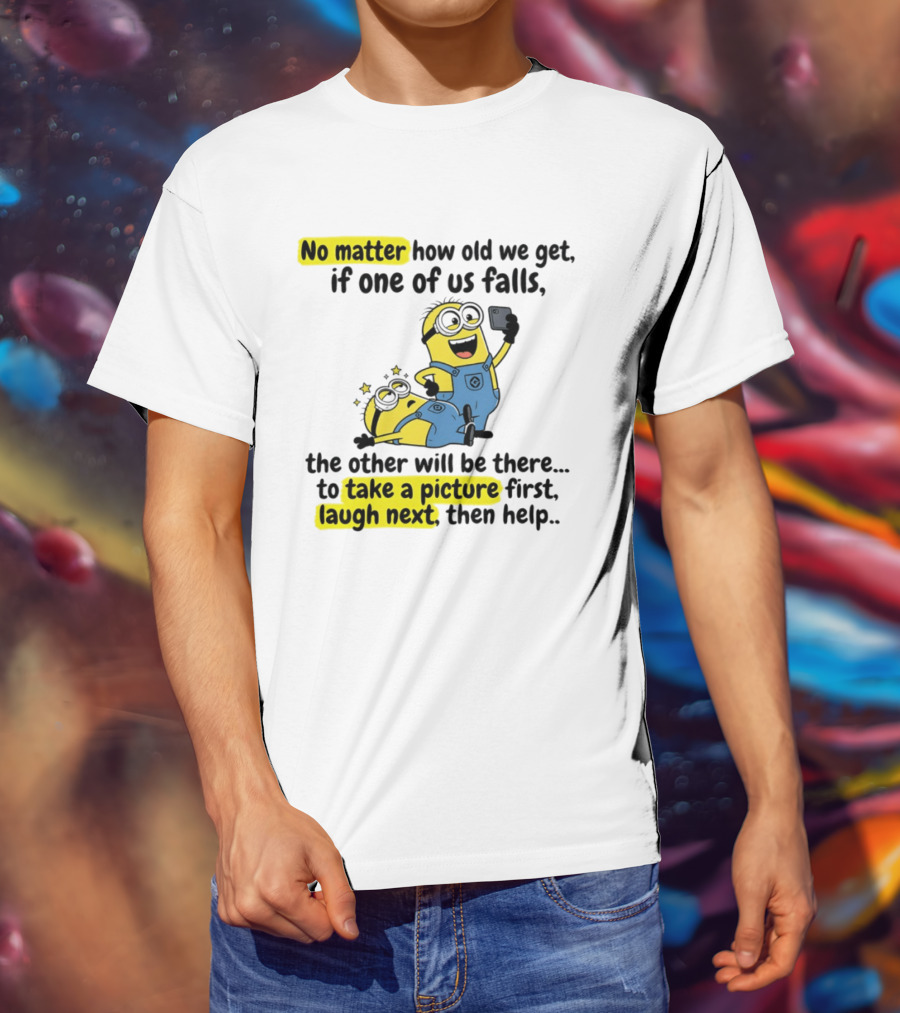 Minion No Matter How Old We Get If One Of Us Falls The Other Will Be There To Take A Picture First Laugh Next Then Help T-Shirt