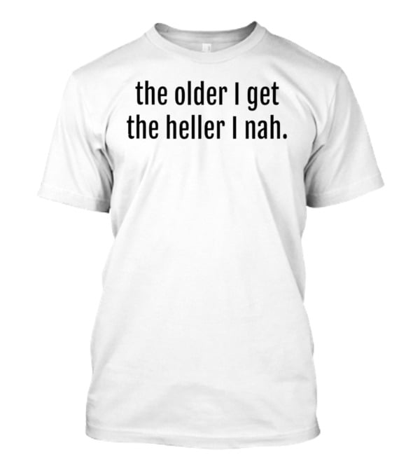 The Older I Get The Heller I Nah Text Humor T-Shirt