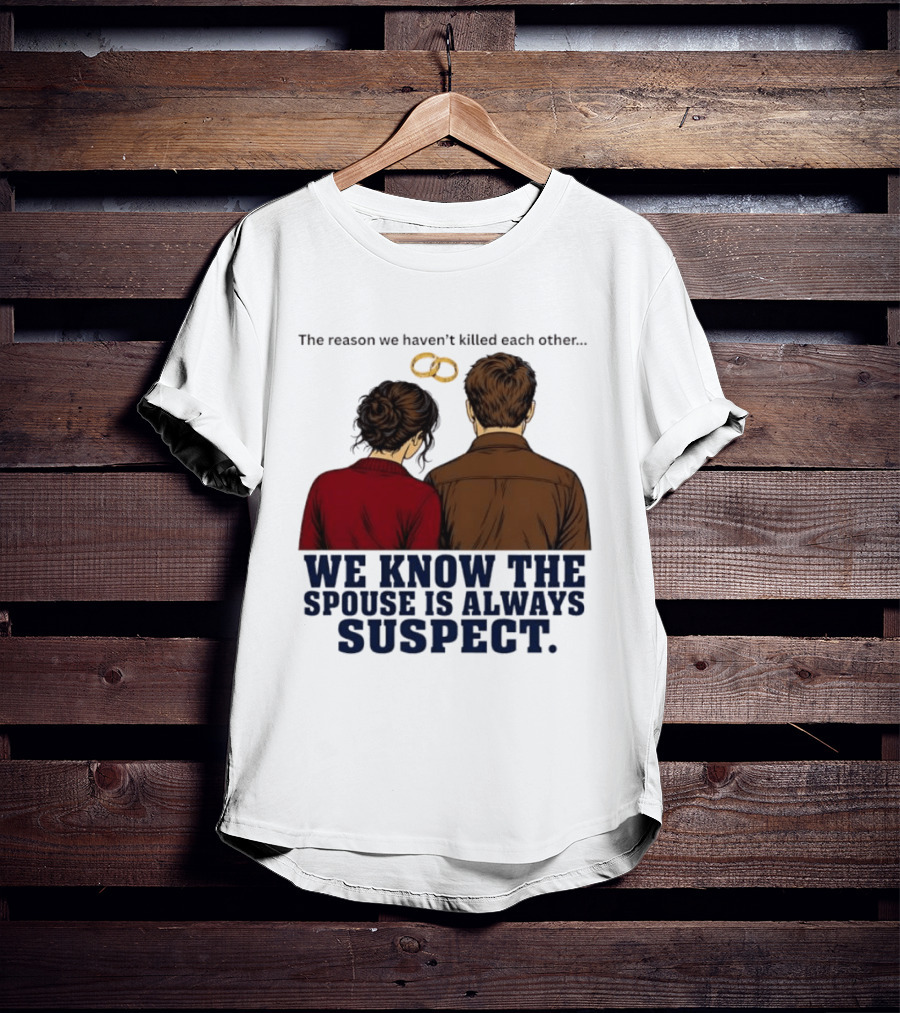 The Reason We Haven't Killed Each Other We Know The Spouse Is Always Suspect Rings Couple Back View T-Shirt