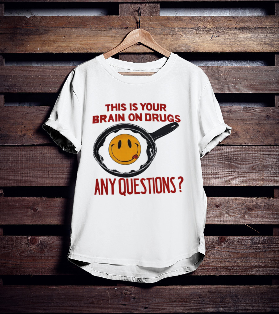 This Is Your Brain On Drugs Fried Egg Smiley Face Any Questions T-Shirt