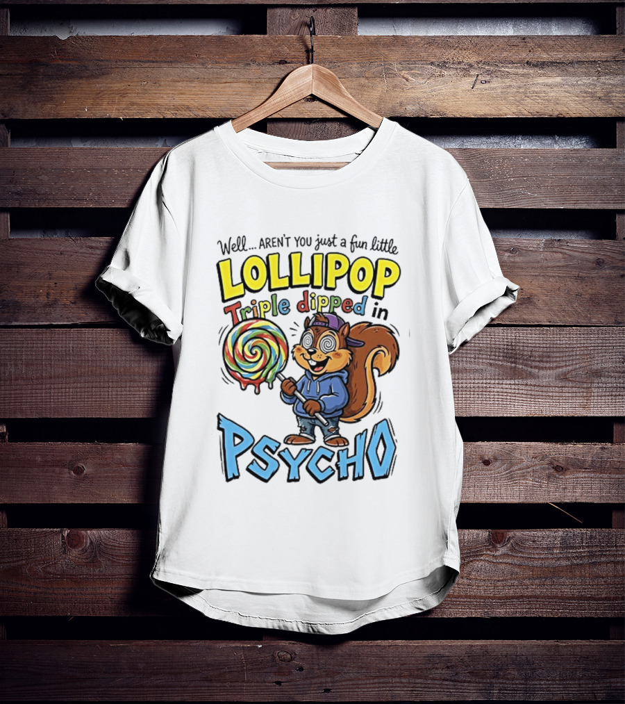 Well Arent You Just A Fun Little Lollipop Triple Dipped In Psycho Squirrel T-Shirt