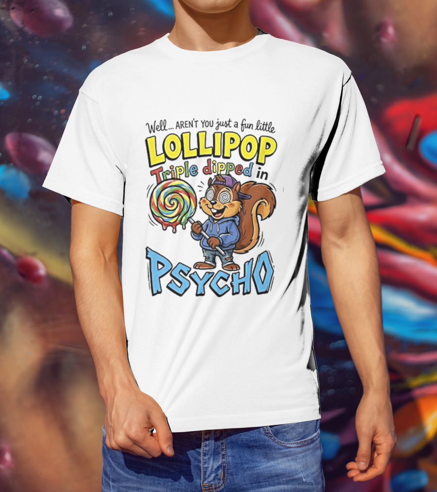 Well Arent You Just A Fun Little Lollipop Triple Dipped In Psycho Squirrel T-Shirt