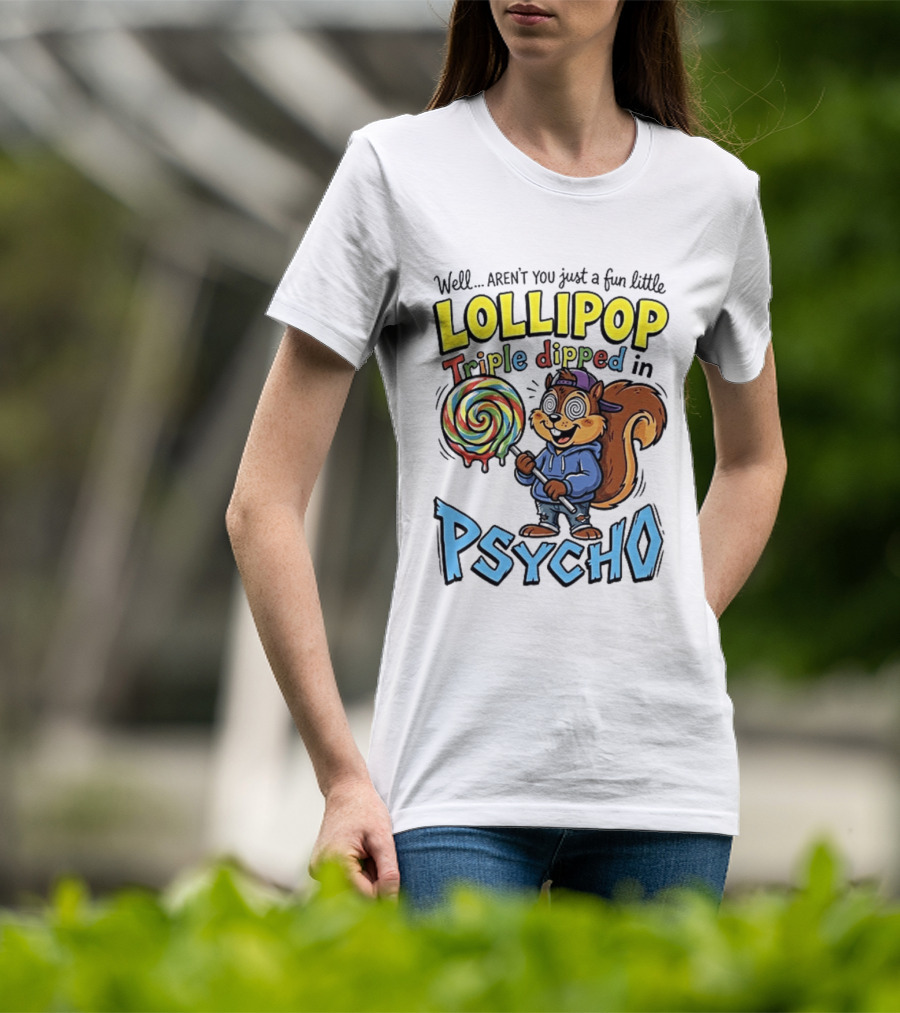 Well Arent You Just A Fun Little Lollipop Triple Dipped In Psycho Squirrel T-Shirt