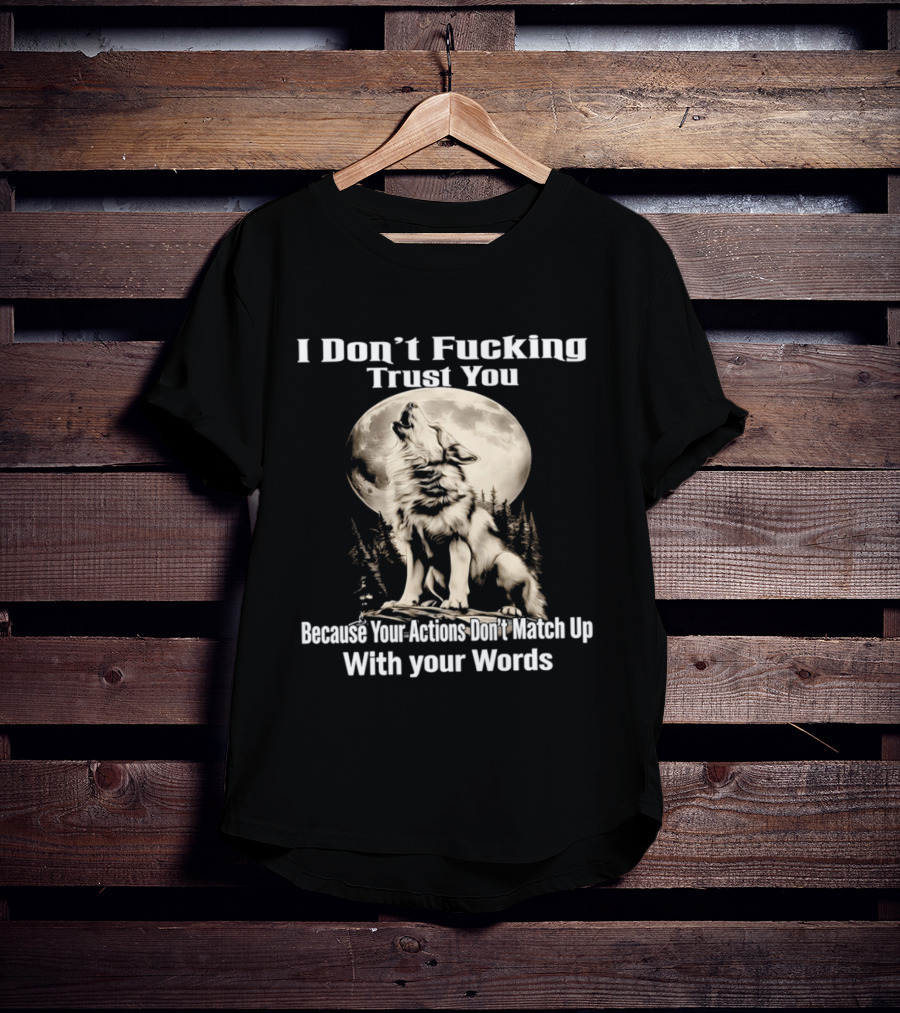 I Don't Fucking Trust You Wolf Howling Moon Actions Don't Match Up With Your Words T-Shirt