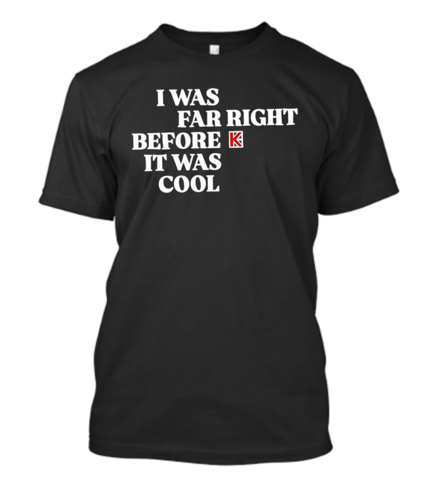 I Was Far Right Before It Was K T-Shirt