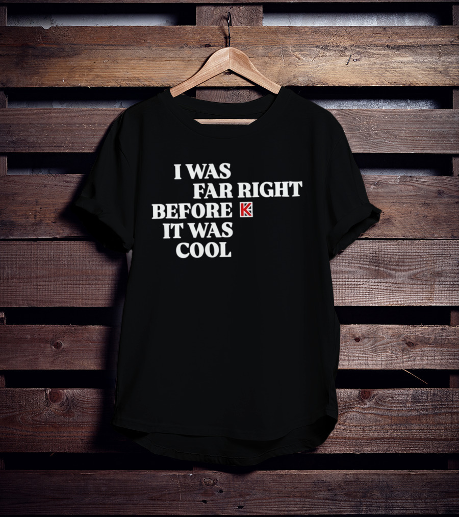 I Was Far Right Before It Was K T-Shirt