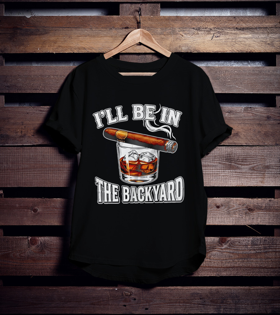 I'll Be In The Backyard Cigar Whiskey Glass T-Shirt