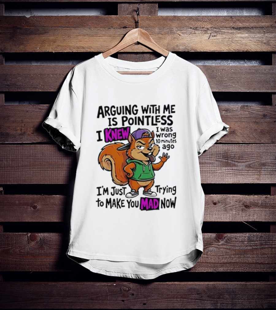 Arguing With Me Is Pointless I Knew Squirrel Trying To Make You Mad Now T-Shirt